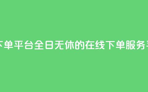 业务24小时下单平台 - 全日无休的在线下单服务平台! 第1张 业务24小时下单平台 - 全日无休的在线下单服务平台! 第1张