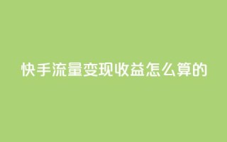 快手流量变现收益怎么算的 - 卡盟官网下单
