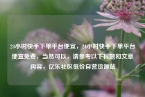 24小时快手下单平台便宜，24小时快手下单平台便宜免费，当然可以，请参考以下标题和文章内容，亿乐社区低价自营货源站
