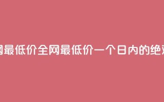 24小时全网最低价(全网最低价，一个日内的绝对破底价)