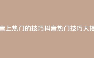 抖音上热门的技巧(抖音热门技巧大揭秘)
