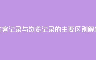 QQ访客记录与浏览记录的主要区别解析