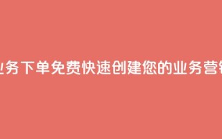 抖音业务下单免费：快速创建您的业务营销视频