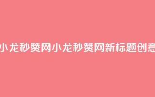 小龙秒赞网(小龙秒赞网新标题创意)