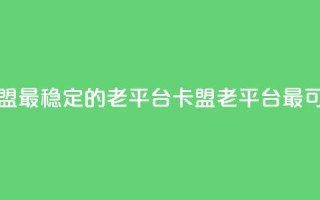 卡盟最稳定的老平台(卡盟老平台最可靠)
