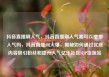 抖音直播刷人气，抖音直播刷人气票可以增加人气吗，抖音直播间火爆，揭秘如何通过优质内容吸引粉丝和提升人气亿乐社区SUP货源站
