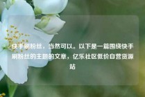 快手刷粉丝，当然可以。以下是一篇围绕快手刷粉丝的主题的文章，亿乐社区低价自营货源站