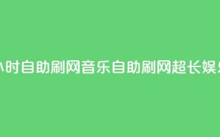 QQ音乐24小时自助刷网(QQ音乐自助刷网超长娱乐24小时)