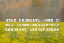 抖音点赞，抖音点赞自助平台24小时服务，当然可以。下面是根据关键词抖音点赞生成的文章标题和正文内容。亿乐社区低价自营货源站