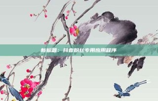 新标题：抖音粉丝专用应用程序