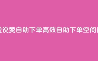 QQ空间真人说说赞自助下单(高效自助下单：QQ空间真人说说赞)