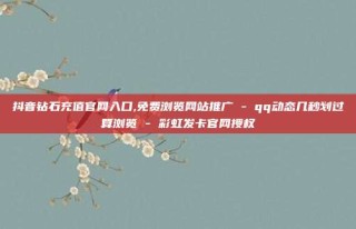 抖音钻石充值官网入口,免费浏览网站推广 - qq动态几秒划过算浏览 - 彩虹发卡官网授权