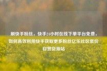 刷快手粉丝，快手24小时在线下单平台免费，如何高效利用快手获取更多粉丝亿乐社区低价自营货源站