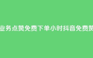 抖音业务点赞免费下单24小时(抖音免费赞24小时)