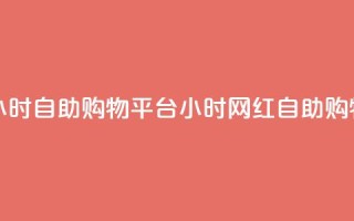 网红24小时自助购物平台(24小时网红自助购物平台)