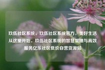 玖伍社区系统，玖伍社区系统官方，美好生活从这里开始，玖伍社区系统的智慧管理与高效服务亿乐社区低价自营货源站