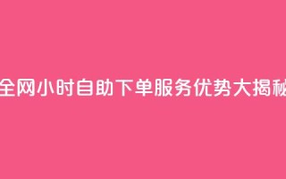 全网24小时自助下单服务优势大揭秘