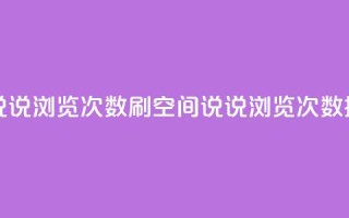qq刷空间说说浏览次数(qq刷空间说说浏览次数提升技巧)