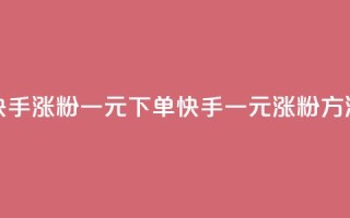 快手涨粉一元下单(快手一元涨粉方法)