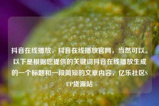 抖音在线播放，抖音在线播放官网，当然可以。以下是根据您提供的关键词抖音在线播放生成的一个标题和一段简短的文章内容，亿乐社区SUP货源站