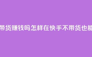 快手100万粉丝不带货赚钱吗 - 怎样在快手不带货也能赚到钱？~