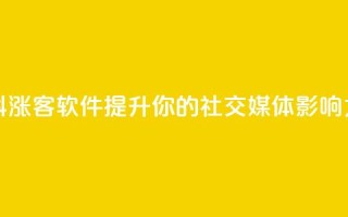 抖涨客软件：提升你的社交媒体影响力
