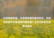 抖音刷播放量，抖音增加播放量的软件，如何有效提升抖音视频的播放量？亿乐社区低价自营货源站