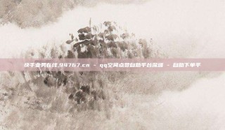 快手业务在线,94767.cn - qq空间点赞自助平台深圳 - 自助下单平