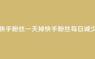 快手粉丝一天掉500(快手粉丝每日减少500！)