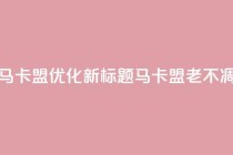 老马卡盟优化新标题：马卡盟老不凋谢