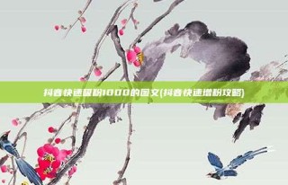 抖音快速吸粉1000的图文(抖音快速增粉攻略)