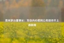 贵州茅台董事长：发自内心赞同公务接待不上酒新规