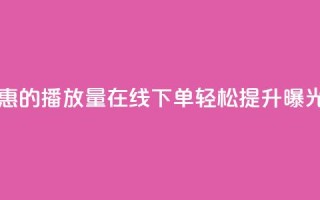 实惠的播放量在线下单，轻松提升曝光率