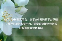 快手24小时购买平台，快手24小时购买平台下载，快手24小时购买平台，探索购物新纪元亿乐社区低价自营货源站