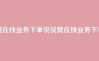 qq说说赞在线业务下单(QQ说说赞在线业务下单优势)