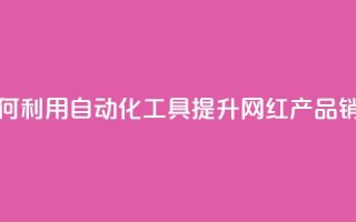 如何利用自动化工具提升网红产品销量