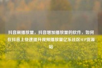 抖音刷播放量，抖音增加播放量的软件，如何在抖音上快速提升视频播放量亿乐社区SUP货源站