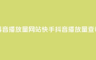 快手抖音播放量网站(快手抖音播放量查看网站)