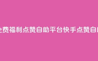 快手免费福利点赞自助平台(快手点赞自助工具)