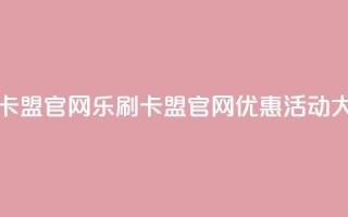 乐刷卡盟官网(乐刷卡盟官网优惠活动大揭秘！)