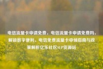 电信流量卡申请免费，电信流量卡申请免费吗，解锁数字便利，电信免费流量卡申领指南与政策解析亿乐社区SUP货源站