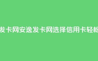 安逸发卡网(安逸发卡网：选择信用卡，轻松购物)