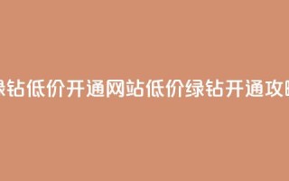 qq绿钻低价开通网站(低价QQ绿钻开通攻略)