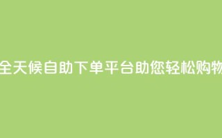 全天候自助下单平台Xhs助您轻松购物
