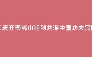 八省代表齐聚嵩山“论剑” 共谋“中国功夫”品牌建设