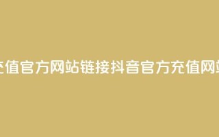 抖音充值官方网站链接(抖音官方充值网站链接)