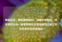 两碗社区，两碗镇两碗村，邻里守望相助，共筑美好社区—探索两碗社区的温暖与力量亿乐社区低价自营货源站