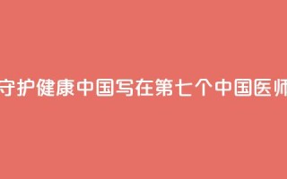 以医者仁心守护健康中国——写在第七个中国医师节到来之际