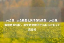 QQ会员，qq会员怎么关闭自动续费，QQ会员，解锁更多特权，享受更便捷的生活亿乐社区SUP货源站