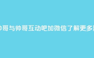 可以加微信的帅哥 - 与帅哥互动吧！加微信，了解更多潮流资讯！~